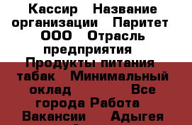 Кассир › Название организации ­ Паритет, ООО › Отрасль предприятия ­ Продукты питания, табак › Минимальный оклад ­ 20 000 - Все города Работа » Вакансии   . Адыгея респ.,Адыгейск г.